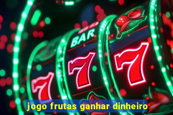 jogo frutas ganhar dinheiro